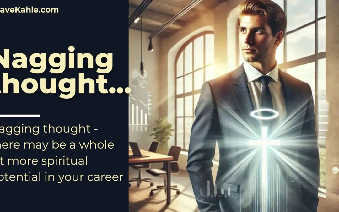On the nagging thought that there may be a whole lot more spiritual potential in your business/career