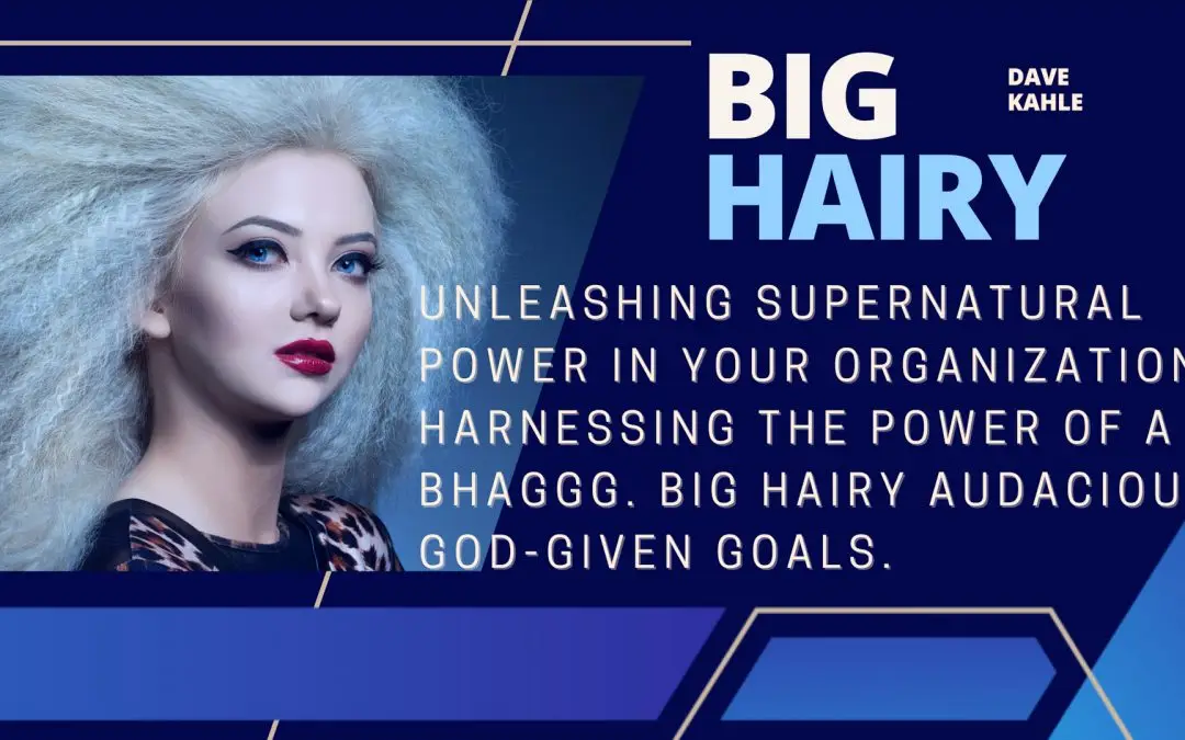 Unleashing Supernatural Power in Your Organization: Harnessing the power of a BHAGGG. Big Hairy Audacious God-Given Goals.