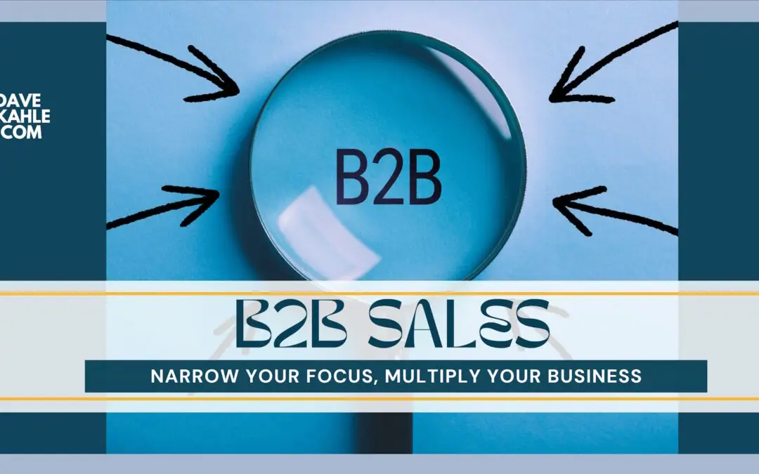 B2B Sales: Narrow Your Focus, Multiply Your Business